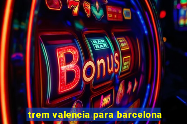 trem valencia para barcelona